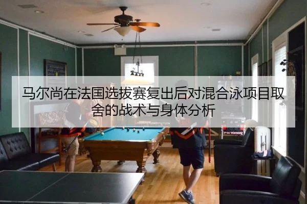 马尔尚在法国选拔赛复出后对混合泳项目取舍的战术与身体分析